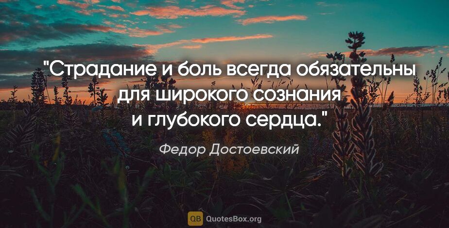 Федор Достоевский цитата: "Страдание и боль всегда обязательны для широкого сознания и..."