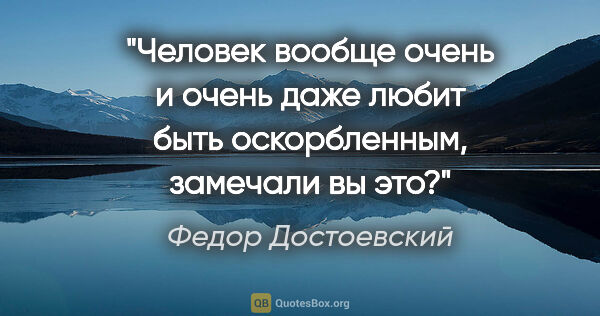Федор Достоевский цитата: "Человек вообще очень и очень даже любит быть оскорбленным,..."