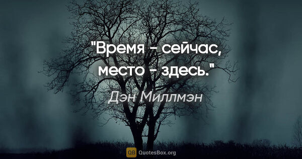 Дэн Миллмэн цитата: "Время - сейчас, место - здесь."