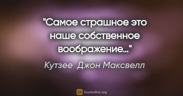 Кутзее  Джон Максвелл цитата: "Самое страшное это наше собственное воображение…"