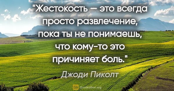 Джоди Пиколт цитата: "Жестокость — это всегда просто развлечение, пока ты не..."