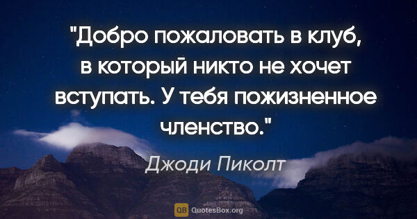 Джоди Пиколт цитата: "Добро пожаловать в клуб, в который никто не хочет вступать. У..."