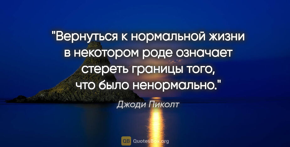 Джоди Пиколт цитата: "Вернуться к нормальной жизни в некотором роде означает стереть..."