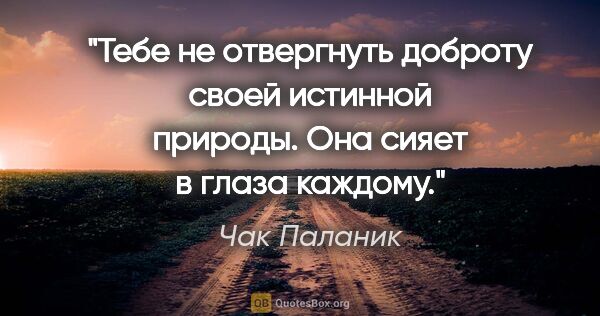 Чак Паланик цитата: "«Тебе не отвергнуть доброту своей истинной природы. Она сияет..."