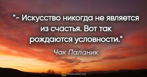 Чак Паланик цитата: "«- Искусство никогда не является из счастья.

Вот так..."