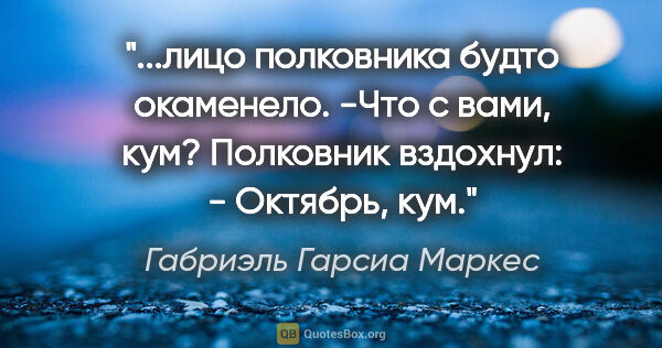 Габриэль Гарсиа Маркес цитата: "лицо полковника будто окаменело.

-Что с вами, кум?

Полковник..."