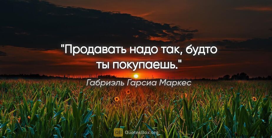 Габриэль Гарсиа Маркес цитата: "Продавать надо так, будто ты покупаешь."