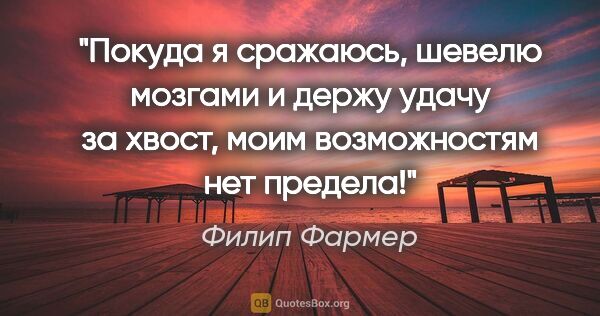 Филип Фармер цитата: "Покуда я сражаюсь, шевелю мозгами и держу удачу за хвост, моим..."