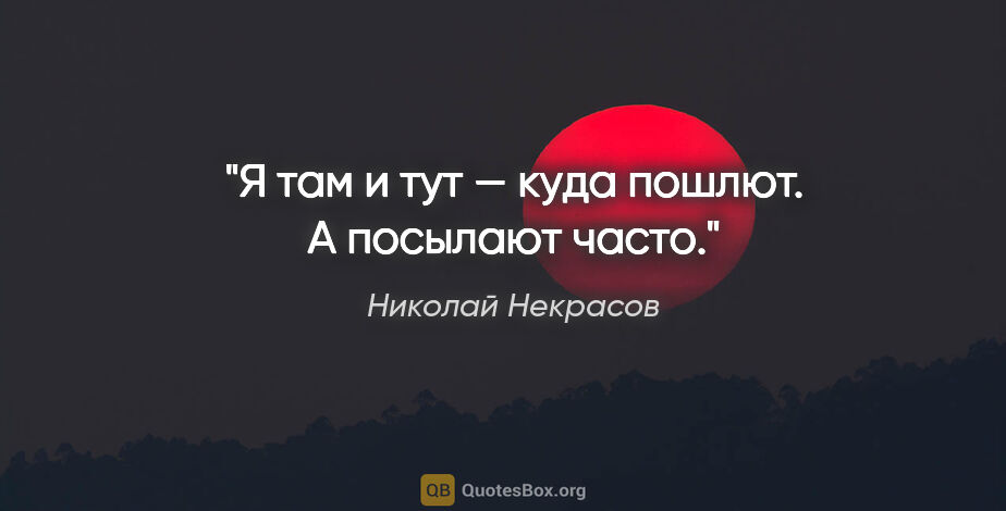 Николай Некрасов цитата: "Я там и тут — куда пошлют. А посылают часто."