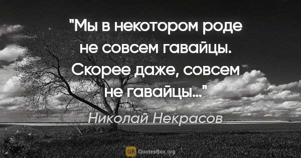 Николай Некрасов цитата: "Мы в некотором роде не совсем гавайцы. Скорее даже, совсем не..."