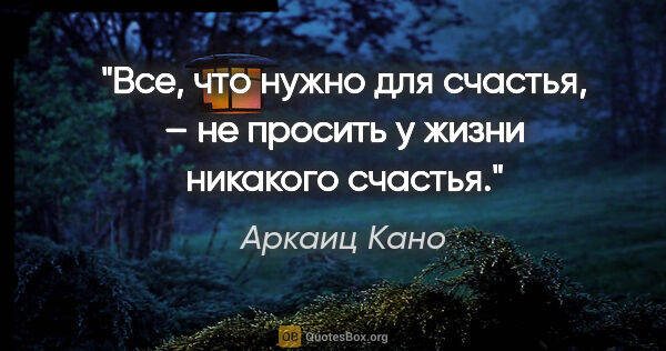 Аркаиц Кано цитата: "Все, что нужно для счастья, – не просить у жизни никакого..."