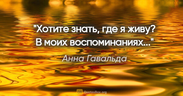 Анна Гавальда цитата: "Хотите знать, где я живу? В моих воспоминаниях..."