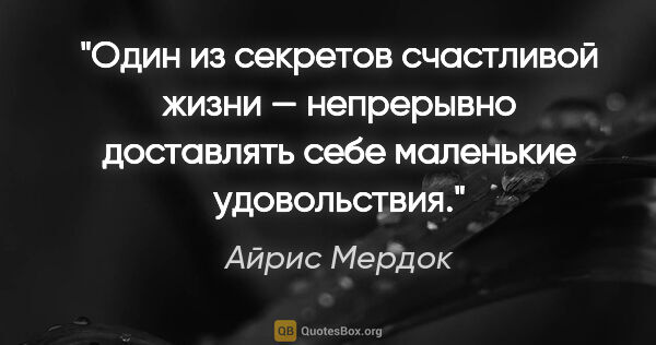 Айрис Мердок цитата: "«Один из секретов счастливой жизни — непрерывно доставлять..."