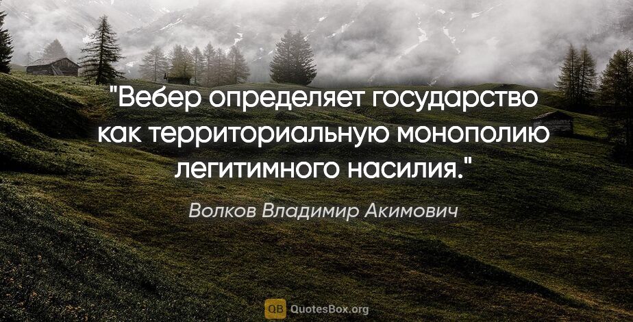 Волков Владимир Акимович цитата: "Вебер определяет государство как территориальную монополию..."
