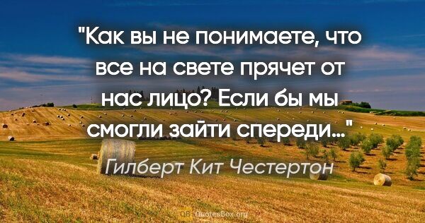 Гилберт Кит Честертон цитата: "Как вы не понимаете, что все на свете прячет от нас лицо? Если..."