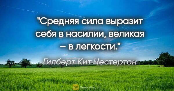 Гилберт Кит Честертон цитата: "Средняя сила выразит себя в насилии, великая – в легкости."