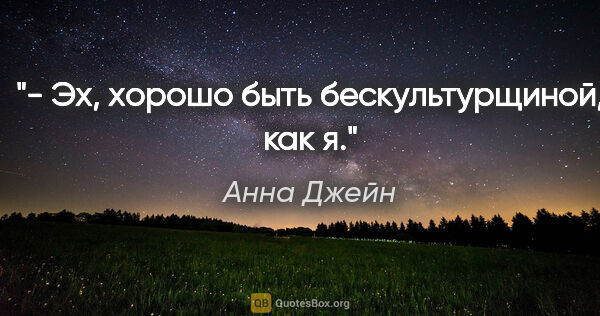 Анна Джейн цитата: "- Эх, хорошо быть бескультурщиной, как я."