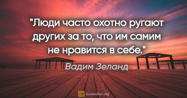 Вадим Зеланд цитата: "Люди часто охотно ругают других за то, что им самим не..."