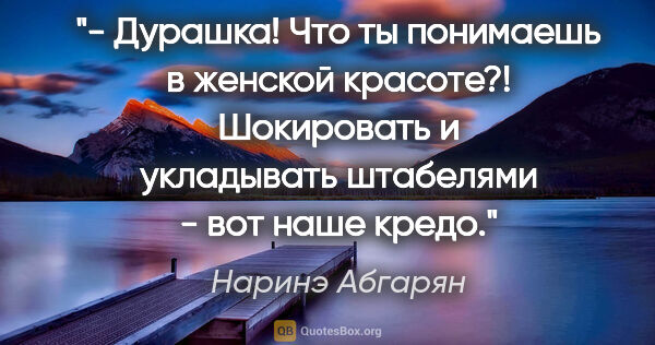 Наринэ Абгарян цитата: "- Дурашка! Что ты понимаешь в женской красоте?! Шокировать и..."