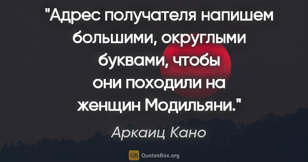 Аркаиц Кано цитата: "Адрес получателя напишем большими, округлыми буквами, чтобы..."