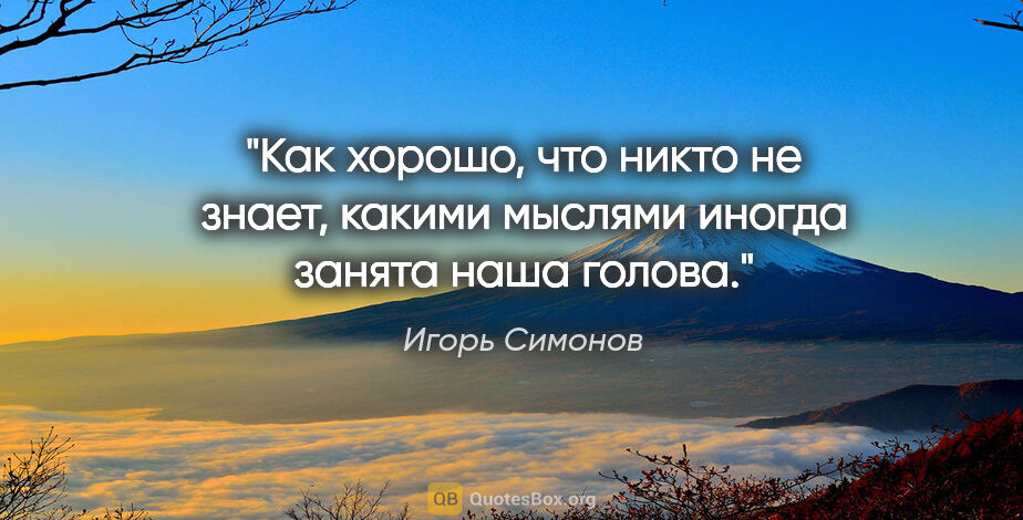 Игорь Симонов цитата: "Как хорошо, что никто не знает, какими мыслями иногда занята..."