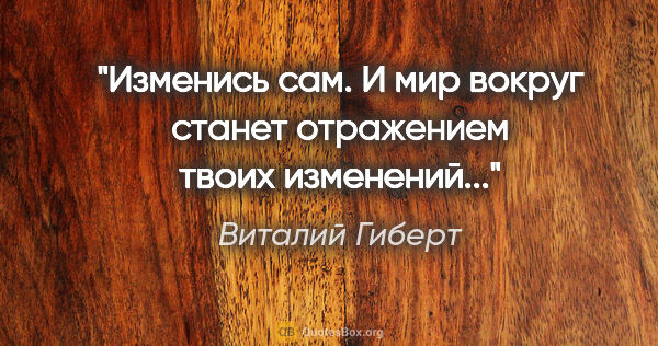 Виталий Гиберт цитата: "Изменись сам. И мир вокруг станет отражением твоих изменений..."