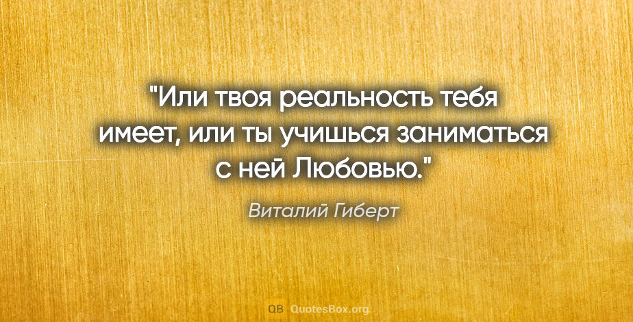 Виталий Гиберт цитата: "Или твоя реальность тебя имеет, или ты учишься заниматься с..."