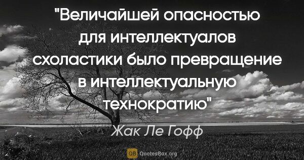 Жак Ле Гофф цитата: "Величайшей опасностью для интеллектуалов схоластики было..."