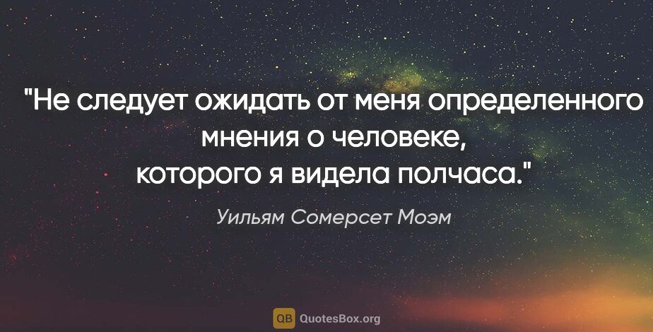 Уильям Сомерсет Моэм цитата: "Не следует ожидать от меня определенного мнения о человеке,..."