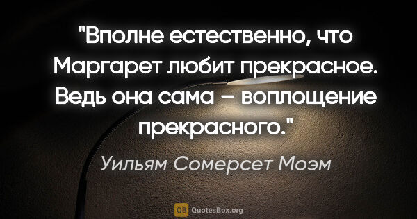 Уильям Сомерсет Моэм цитата: "Вполне естественно, что Маргарет любит прекрасное. Ведь она..."