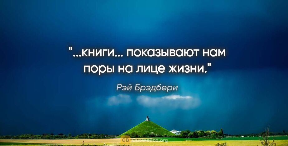 Рэй Брэдбери цитата: "...книги... показывают нам поры на лице жизни."