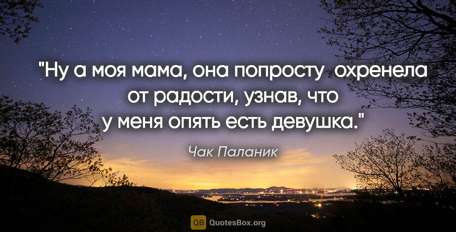 Чак Паланик цитата: "Ну а моя мама, она попросту  охренела от радости, узнав, что у..."