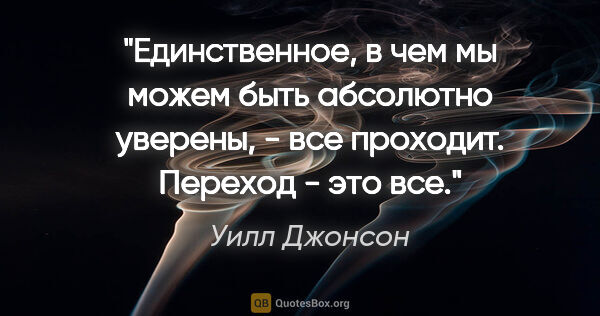 Уилл Джонсон цитата: "Единственное, в чем мы можем быть абсолютно уверены, - все..."