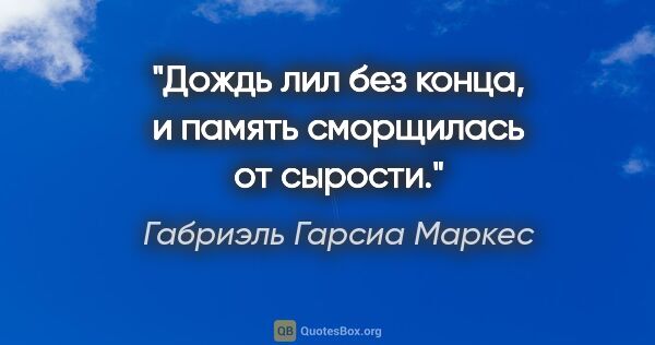 Габриэль Гарсиа Маркес цитата: "Дождь лил без конца, и память сморщилась от сырости."