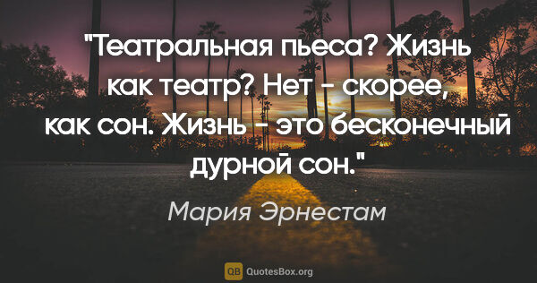 Мария Эрнестам цитата: "Театральная пьеса? Жизнь как театр? Нет - скорее, как сон...."