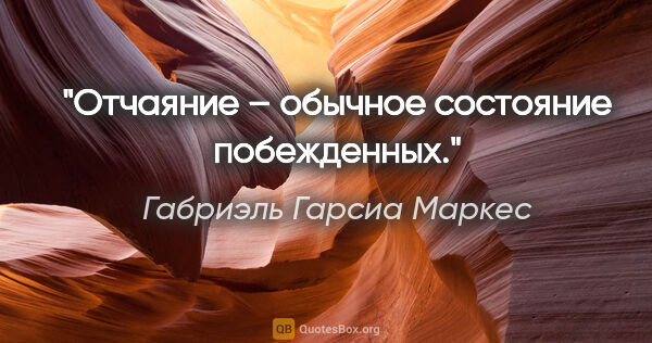 Габриэль Гарсиа Маркес цитата: "Отчаяние – обычное состояние побежденных."