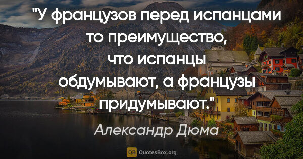 Александр Дюма цитата: "У французов перед испанцами то преимущество, что испанцы..."