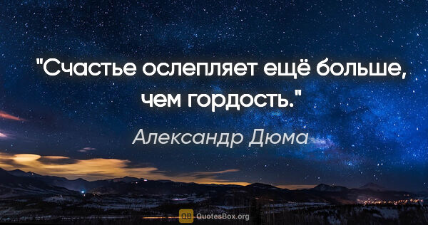 Александр Дюма цитата: "Счастье ослепляет ещё больше, чем гордость."