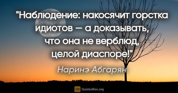 Наринэ Абгарян цитата: "Наблюдение: накосячит горстка идиотов — а доказывать, что она..."