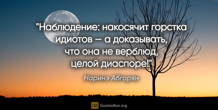 Наринэ Абгарян цитата: "Наблюдение: накосячит горстка идиотов — а доказывать, что она..."