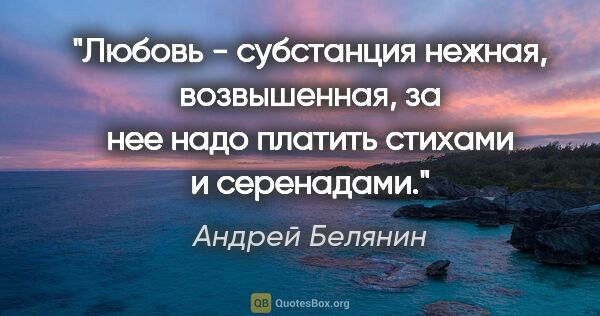 Андрей Белянин цитата: "Любовь - субстанция нежная, возвышенная, за нее надо платить..."