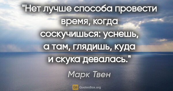 Марк Твен цитата: "Нет лучше способа провести время, когда соскучишься: уснешь, а..."