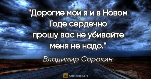 Владимир Сорокин цитата: "Дорогие мои я и в Новом Годе сердечно прошу вас не убивайте..."