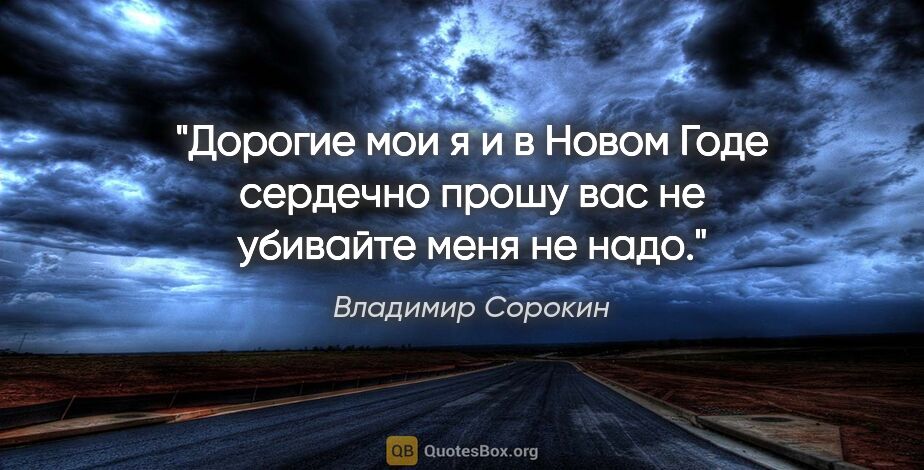 Владимир Сорокин цитата: "Дорогие мои я и в Новом Годе сердечно прошу вас не убивайте..."