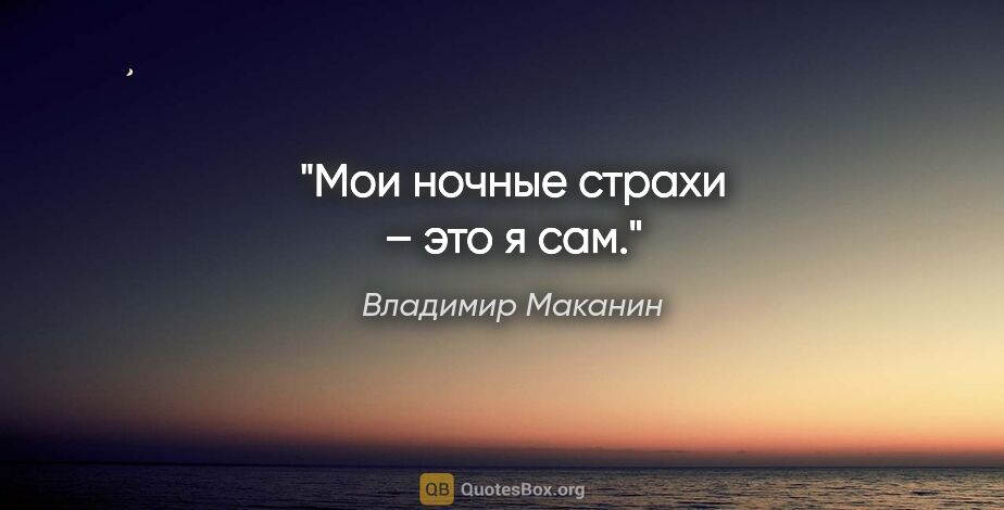 Владимир Маканин цитата: "Мои ночные страхи – это я сам."