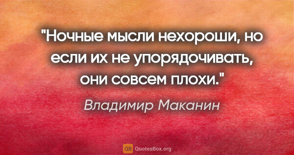 Владимир Маканин цитата: "Ночные мысли нехороши, но если их не упорядочивать, они совсем..."