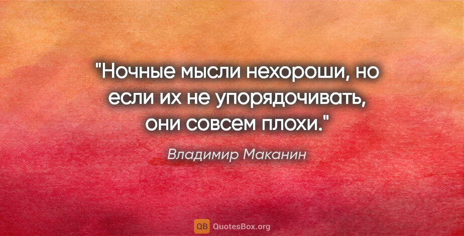 Владимир Маканин цитата: "Ночные мысли нехороши, но если их не упорядочивать, они совсем..."