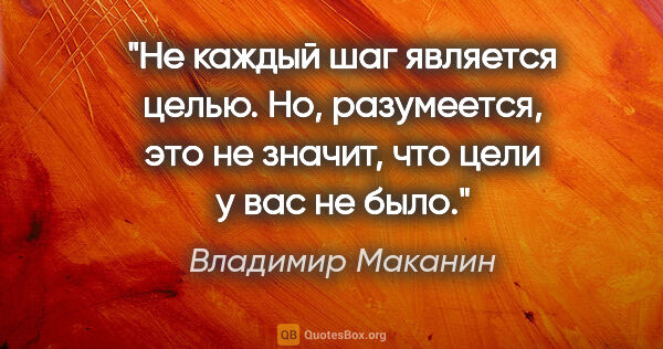 Владимир Маканин цитата: "Не каждый шаг является целью. Но, разумеется, это не значит,..."