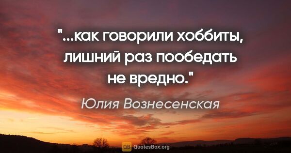 Юлия Вознесенская цитата: "...как говорили хоббиты, лишний раз пообедать не вредно."