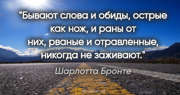 Шарлотта Бронте цитата: ""Бывают слова и обиды, острые как нож, и раны от них, рваные и..."